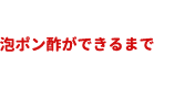 泡ポン酢ができるまで